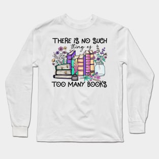 There Is No Such Thing As Too Many Books Long Sleeve T-Shirt